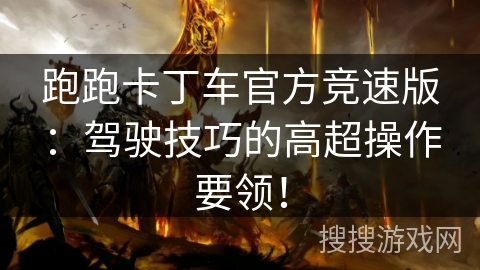 跑跑卡丁车官方竞速版：驾驶技巧的高超操作要领！