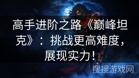 高手进阶之路《巅峰坦克》：挑战更高难度，展现实力！