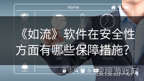《如流》软件在安全性方面有哪些保障措施？