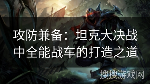 攻防兼备：坦克大决战中全能战车的打造之道