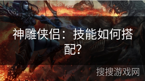 神雕侠侣：技能如何搭配？
