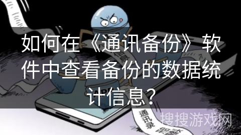 如何在《通讯备份》软件中查看备份的数据统计信息？
