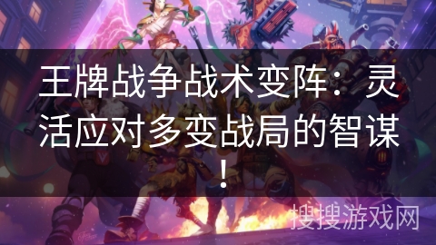 王牌战争战术变阵：灵活应对多变战局的智谋！