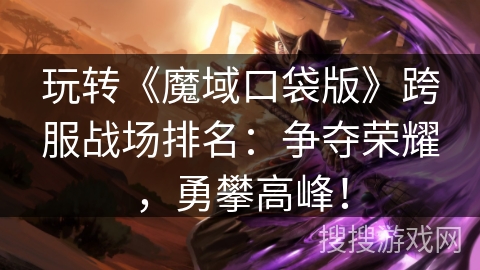 玩转《魔域口袋版》跨服战场排名：争夺荣耀，勇攀高峰！