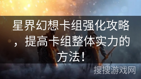 星界幻想卡组强化攻略，提高卡组整体实力的方法！