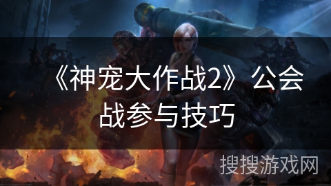《神宠大作战2》公会战参与技巧