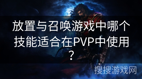 放置与召唤游戏中哪个技能适合在PVP中使用？