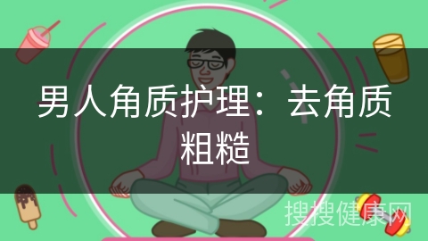 男人角质护理：去角质粗糙