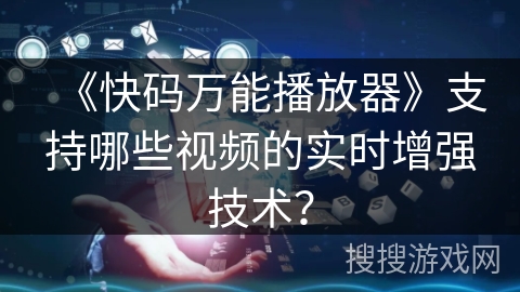 《快码万能播放器》支持哪些视频的实时增强技术？