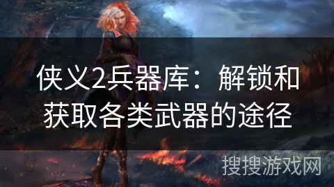 侠义2兵器库：解锁和获取各类武器的途径