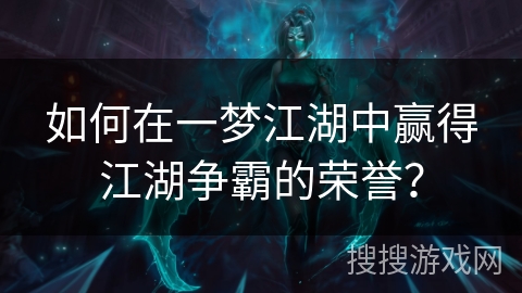 如何在一梦江湖中赢得江湖争霸的荣誉? 如何在一梦江湖中赢得江湖争霸的荣誉?
