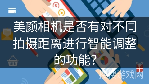 美颜相机是否有对不同拍摄距离进行智能调整的功能? 美颜相机是否有对不同拍摄距离进行智能调整的功能?