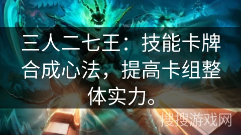 三人二七王：技能卡牌合成心法，提高卡组整体实力。