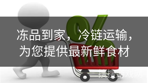冻品到家,冷链运输,为您提供最新鲜食材 冻品到家,冷链运输,为您提供最新鲜食材