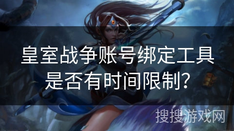 皇室战争账号绑定工具是否有时间限制？