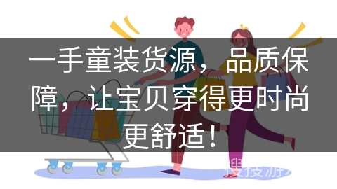 一手童装货源,品质保障,让宝贝穿得更时尚更舒适! 一手童装货源,品质保障,让宝贝穿得更时尚更舒适!