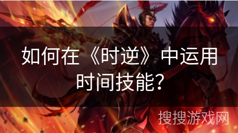 如何在《时逆》中运用时间技能? 如何在《时逆》中运用时间技能?