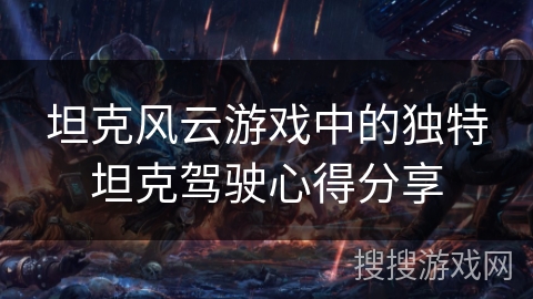 坦克风云游戏中的独特坦克驾驶心得分享