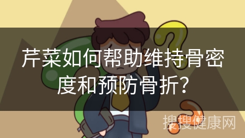 芹菜如何帮助维持骨密度和预防骨折？