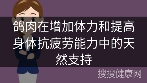 鸽肉在增加体力和提高身体抗疲劳能力中的天然支持