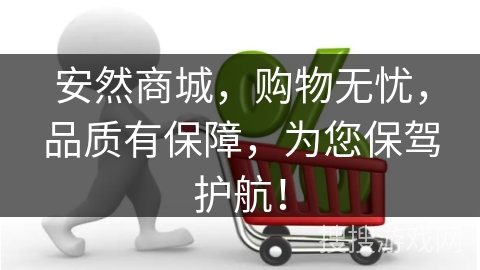 安然商城，购物无忧，品质有保障，为您保驾护航！