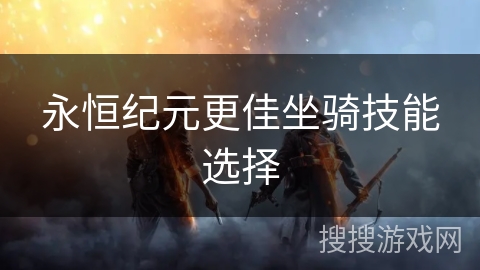 永恒纪元更佳坐骑技能选择 永恒纪元更佳坐骑技能选择