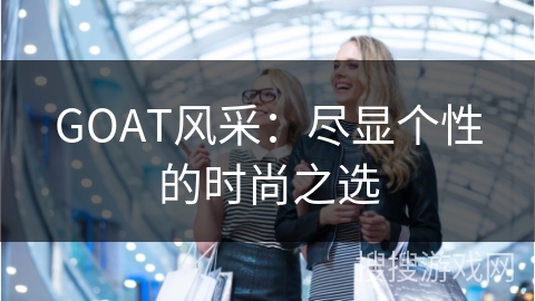 GOAT风采：尽显个性的时尚之选