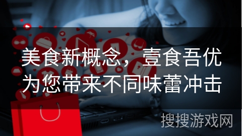 美食新概念，壹食吾优为您带来不同味蕾冲击