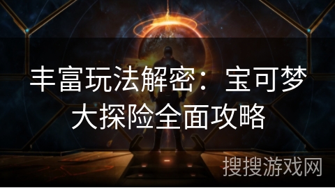 丰富玩法解密：宝可梦大探险全面攻略