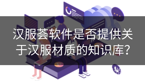 汉服荟软件是否提供关于汉服材质的知识库？