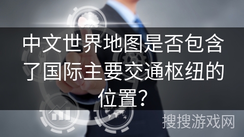 中文世界地图是否包含了国际主要交通枢纽的位置？