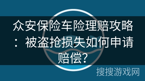 众安保险车险理赔攻略:被盗抢损失如何申请赔偿? 众安保险车险理赔攻略:被盗抢损失如何申请赔偿?