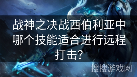 战神之决战西伯利亚中哪个技能适合进行远程打击？