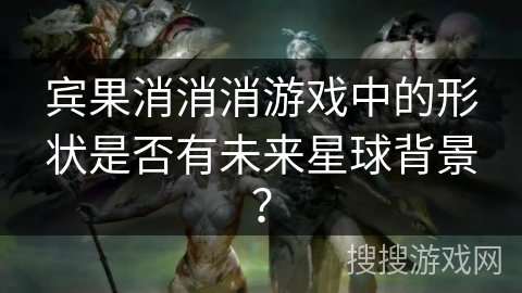 宾果消消消游戏中的形状是否有未来星球背景？