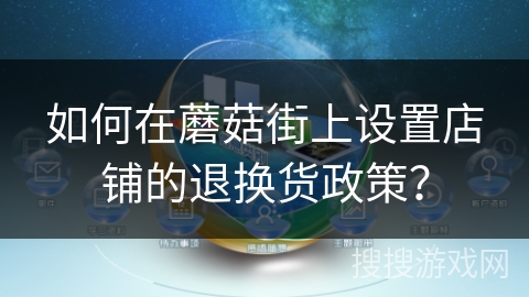 如何在蘑菇街上设置店铺的退换货政策? 如何在蘑菇街上设置店铺的退换货政策?