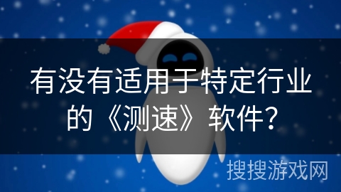 有没有适用于特定行业的《测速》软件? 有没有适用于特定行业的《测速》软件?