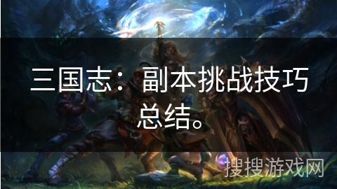 三国志：副本挑战技巧总结。