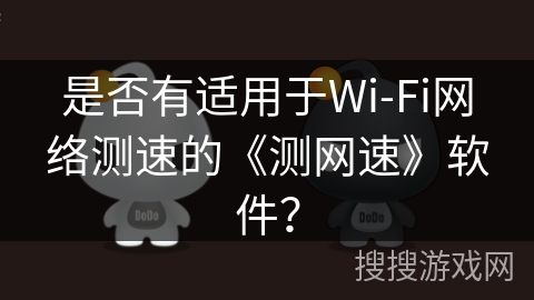 是否有适用于Wi-Fi网络测速的《测网速》软件？