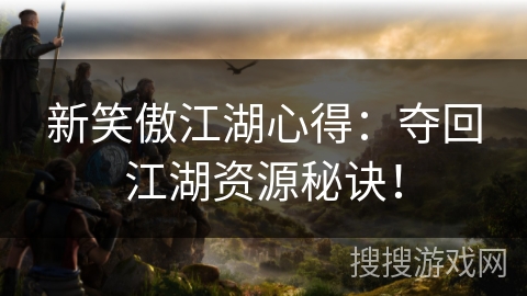 新笑傲江湖心得:夺回江湖资源秘诀! 新笑傲江湖心得:夺回江湖资源秘诀!