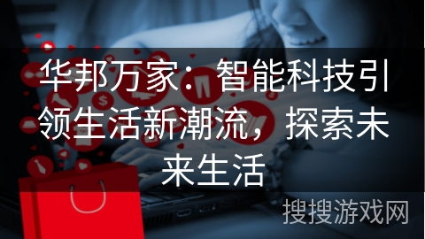 华邦万家：智能科技引领生活新潮流，探索未来生活