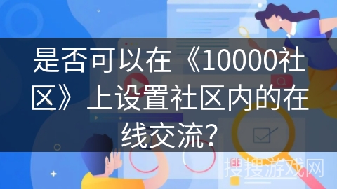 是否可以在《10000社区》上设置社区内的在线交流? 是否可以在《10000社区》上设置社区内的在线交流?