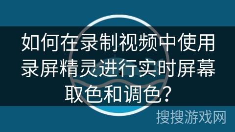 如何在录制视频中使用录屏精灵进行实时屏幕取色和调色? 如何在录制视频中使用录屏精灵进行实时屏幕取色和调色?