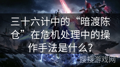 三十六计中的“暗渡陈仓”在危机处理中的操作手法是什么？