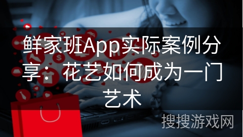 鲜家班App实际案例分享:花艺如何成为一门艺术 鲜家班App实际案例分享:花艺如何成为一门艺术
