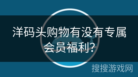 洋码头购物有没有专属会员福利？