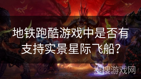 地铁跑酷游戏中是否有支持实景星际飞船？