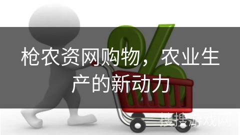 枪农资网购物，农业生产的新动力
