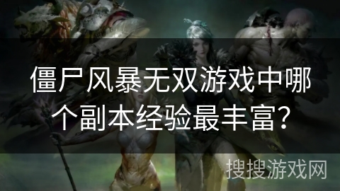 僵尸风暴无双游戏中哪个副本经验最丰富？
