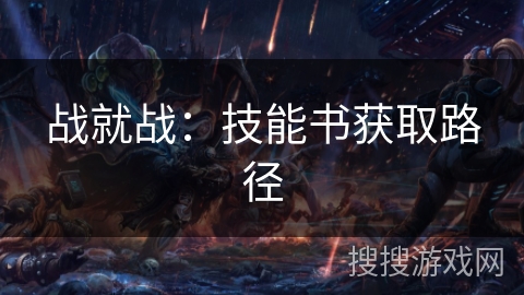 战就战：技能书获取路径