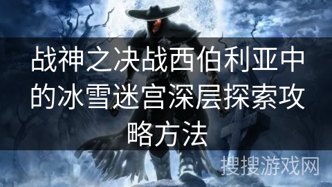 战神之决战西伯利亚中的冰雪迷宫深层探索攻略方法